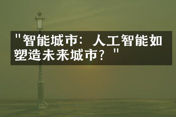 "智能城市：人工智能如何塑造未来城市？"