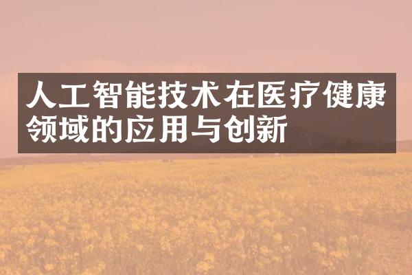 人工智能技术在医疗健康领域的应用与创新