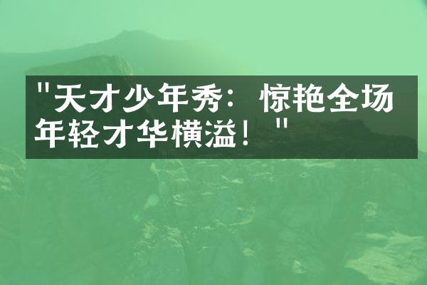 "天才少年秀：惊艳全场的年轻才华横溢！"