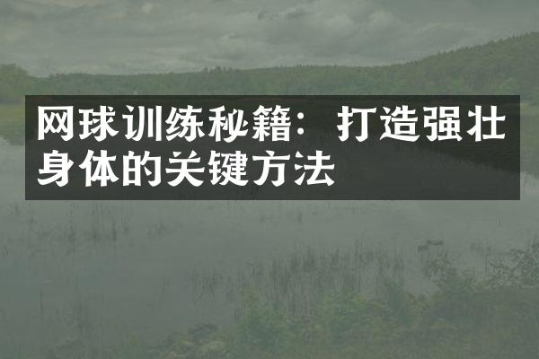 网球训练秘籍：打造强壮身体的关键方法