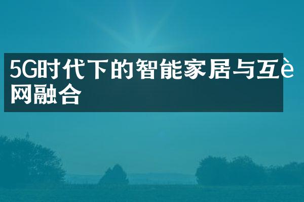 5G时代下的智能家居与互联网融合