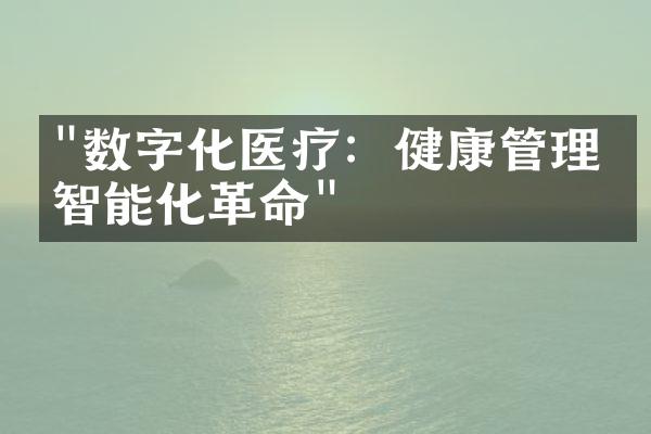 "数字化医疗：健康管理的智能化革命"