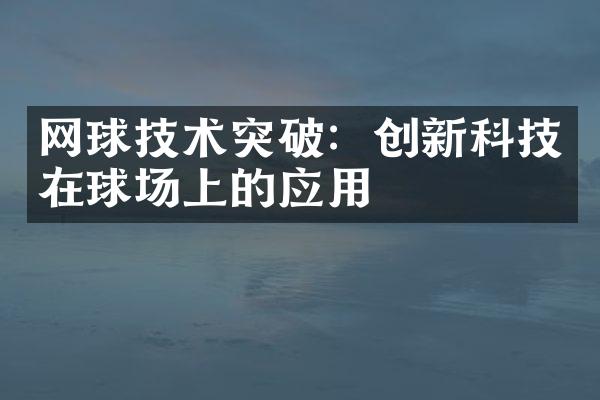 网球技术突破：创新科技在球场上的应用