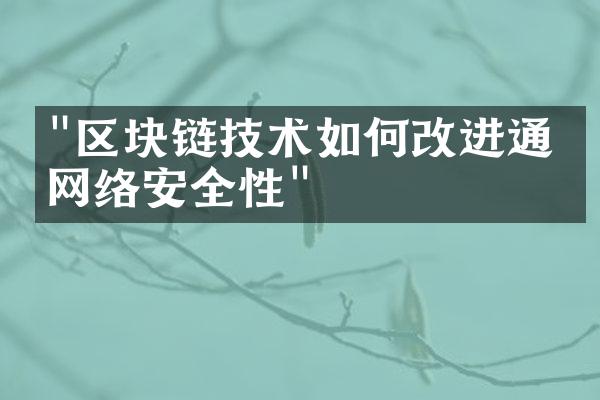 "区块链技术如何改进通信网络安全性"