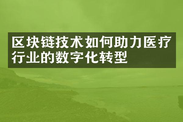 区块链技术如何助力医疗行业的数字化转型