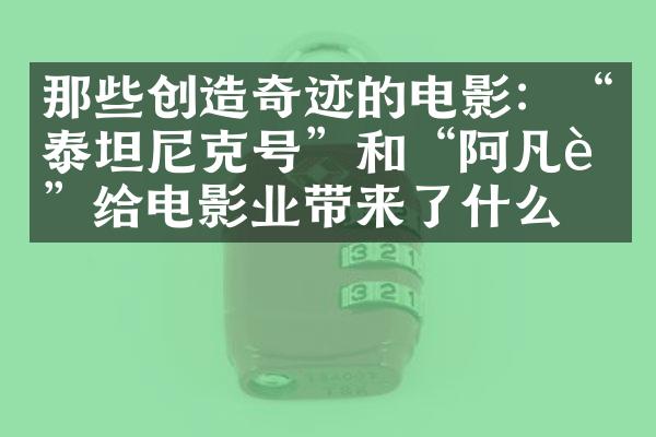 那些创造奇迹的电影：“泰坦尼克号”和“阿凡达”给电影业带来了什么？