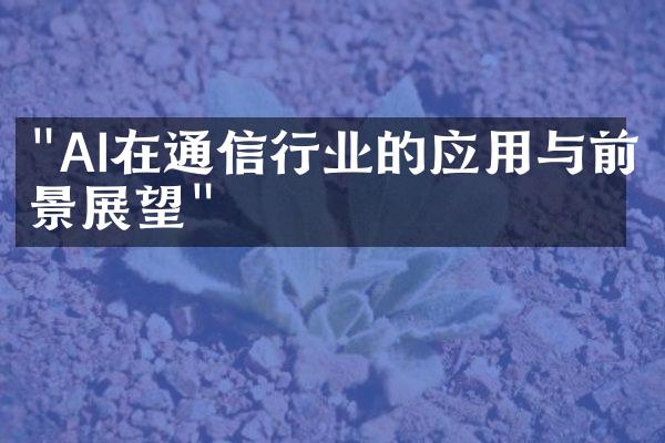 "AI在通信行业的应用与前景展望"