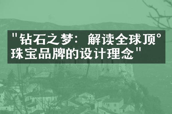 "钻石之梦：解读全球顶尖珠宝品牌的设计理念"