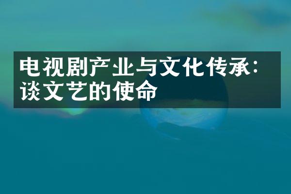 电视剧产业与文化传承：谈文艺的使命