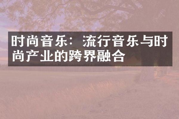 时尚音乐：流行音乐与时尚产业的跨界融合