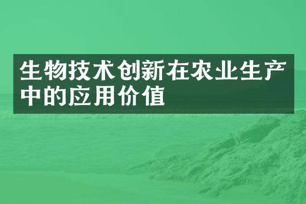 生物技术创新在农业生产中的应用价值