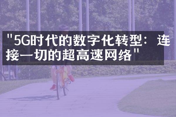 "5G时代的数字化转型：连接一切的超高速网络"