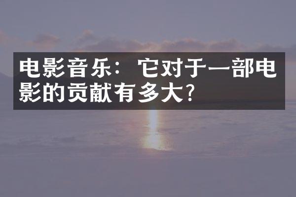 电影音乐：它对于一电影的贡献有多？