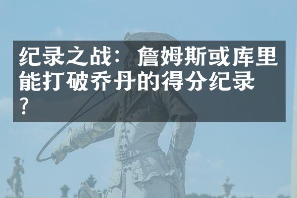 纪录之战：詹姆斯或库里能打破乔丹的得分纪录吗？