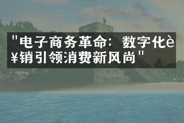 "电子商务革命：数字化营销引领消费新风尚"