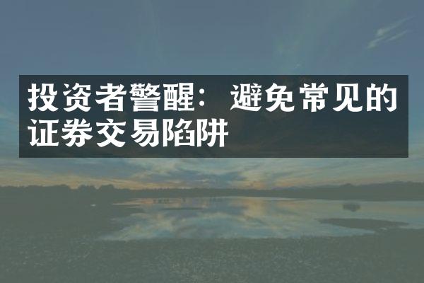 投资者警醒：避免常见的证券交易陷阱