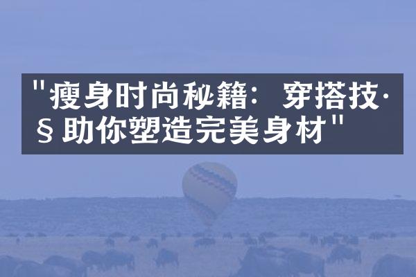 "瘦身时尚秘籍：穿搭技巧助你塑造完美身材"