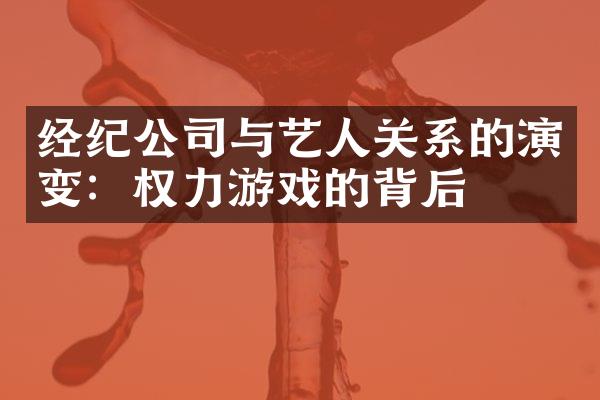 经纪公司与艺人关系的演变：权力游戏的背后