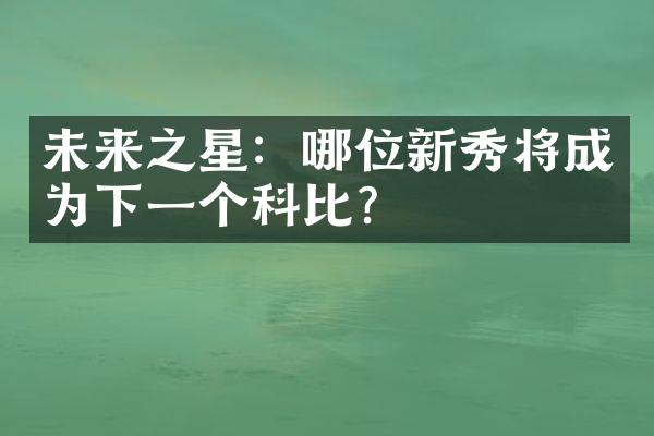 未来之星：哪位新秀将成为下一个科比？