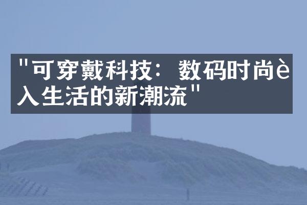 "可穿戴科技：数码时尚融入生活的新潮流"