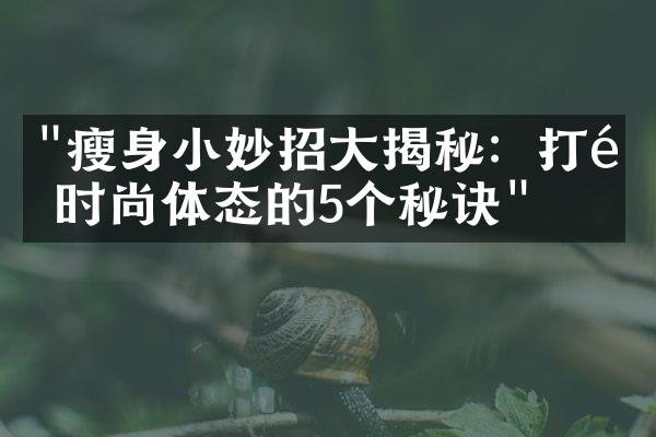 "瘦身小妙招大揭秘：打造时尚体态的5个秘诀"