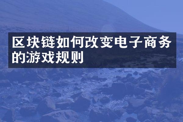 区块链如何改变电子商务的游戏规则