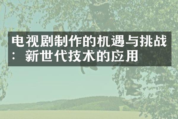 电视剧制作的机遇与挑战：新世代技术的应用