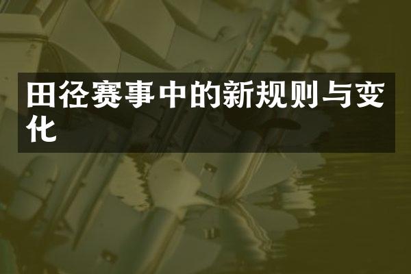 田径赛事中的新规则与变化