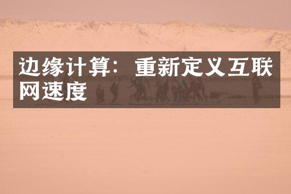 边缘计算：重新定义互联网速度