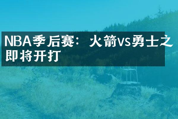 NBA季后赛：火箭vs勇士之战即将开打