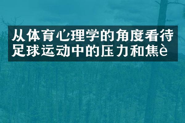 从体育心理学的角度看待足球运动中的压力和焦虑