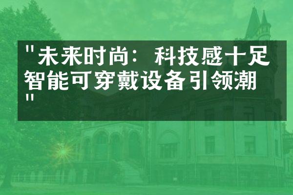 "未来时尚：科技感十足的智能可穿戴设备引领潮流"