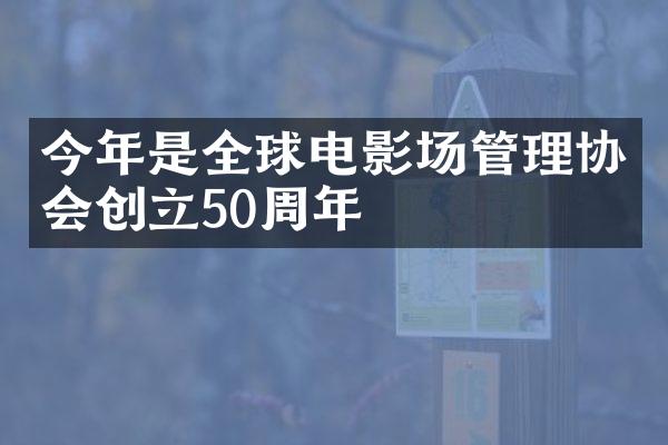 今年是全球电影场管理协会创立50周年