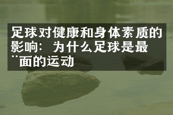 足球对健康和身体素质的影响：为什么足球是最全面的运动