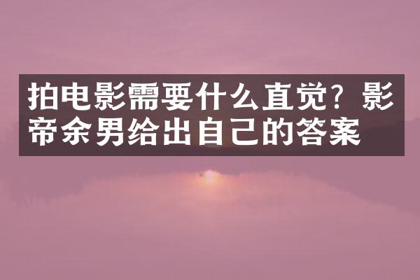 拍电影需要什么直觉？影帝给出自己的答案