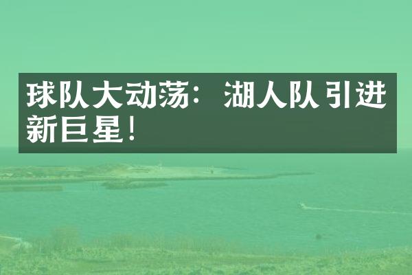 球队大动荡：湖人队引进新巨星！