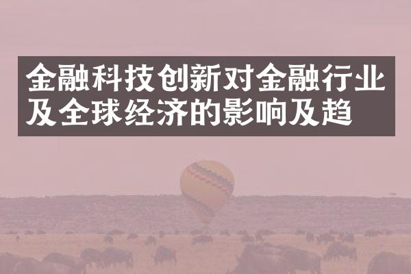 金融科技创新对金融行业及全球经济的影响及趋势