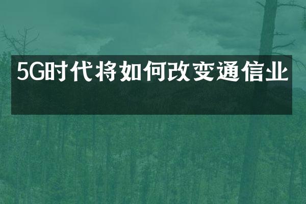 5G时代将如何改变通信业？