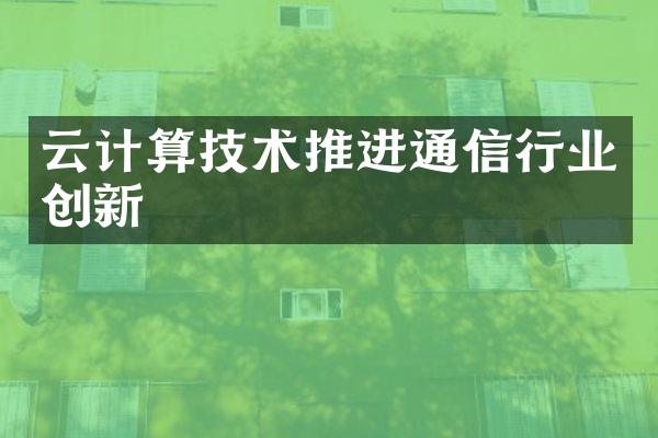 云计算技术推进通信行业创新