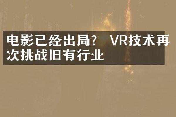 电影已经出？ VR技术再次挑战旧有行业