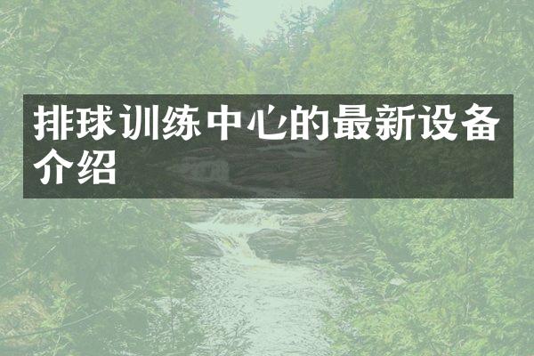 排球训练中心的最新设备介绍