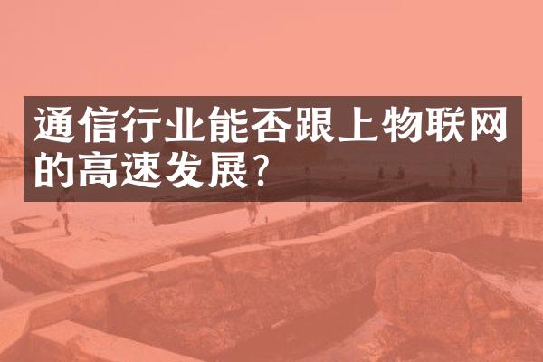 通信行业能否跟上物联网的高速发展？