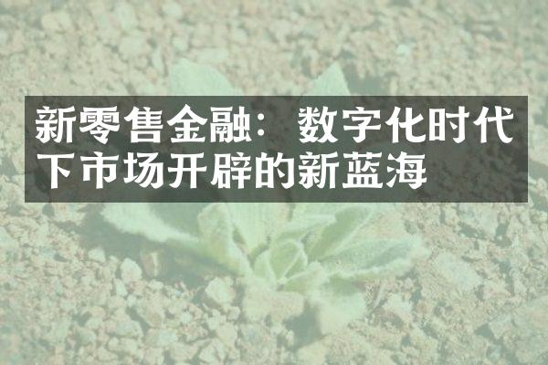 新零售金融：数字化时代下市场开辟的新蓝海