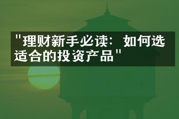 "理财新手必读：如何选择适合的投资产品"