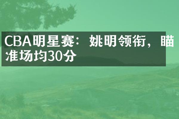 CBA明星赛：姚明领衔，瞄准场均30分