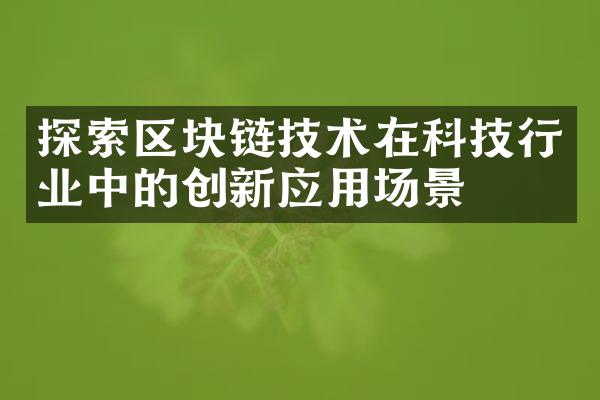 探索区块链技术在科技行业中的创新应用场景