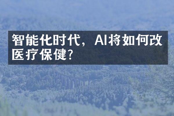 智能化时代，AI将如何改变医疗保健？