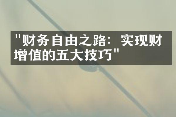 "财务自由之路：实现财富增值的五大技巧"