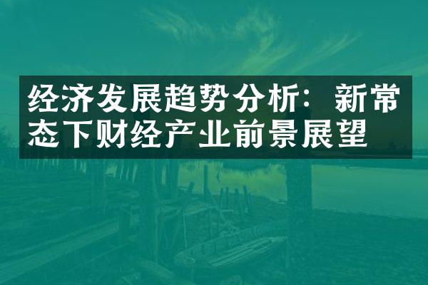 经济发展趋势分析：新常态下财经产业前景展望