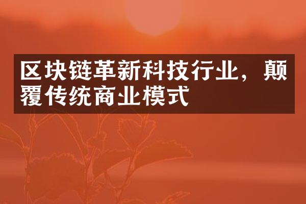 区块链革新科技行业，颠覆传统商业模式